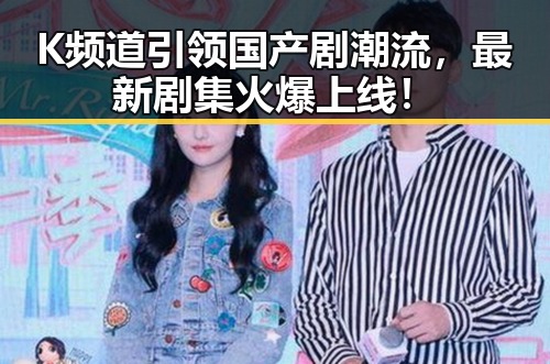 K频道引领国产剧潮流，最新剧集火爆上线！