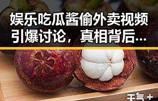 娱乐吃瓜酱偷外卖视频引爆讨论，真相背后隐藏了什么？