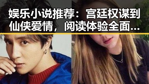 娱乐小说推荐：宫廷权谋到仙侠爱情，阅读体验全面升级