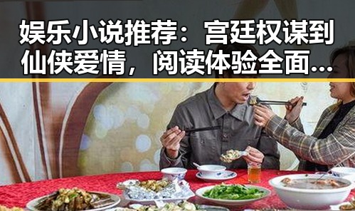 娱乐小说推荐：宫廷权谋到仙侠爱情，阅读体验全面升级