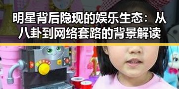 明星背后隐现的娱乐生态:从八卦到网络套路的背景解读