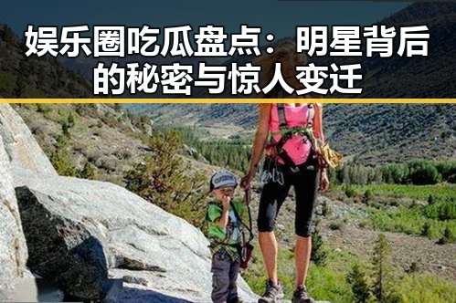 娱乐圈吃瓜盘点：明星背后的秘密与惊人变迁