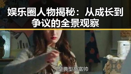 娱乐圈人物揭秘：从成长到争议的全景观察