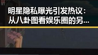 明星隐私曝光引发热议:从八卦图看娱乐圈的另一面