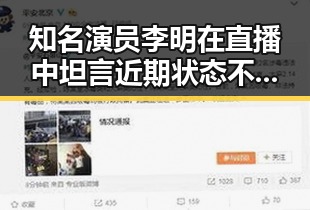 知名演员李明在直播中坦言近期状态不佳,态度逐渐平静