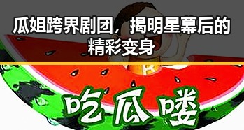 瓜姐跨界剧团,揭明星幕后的精彩变身